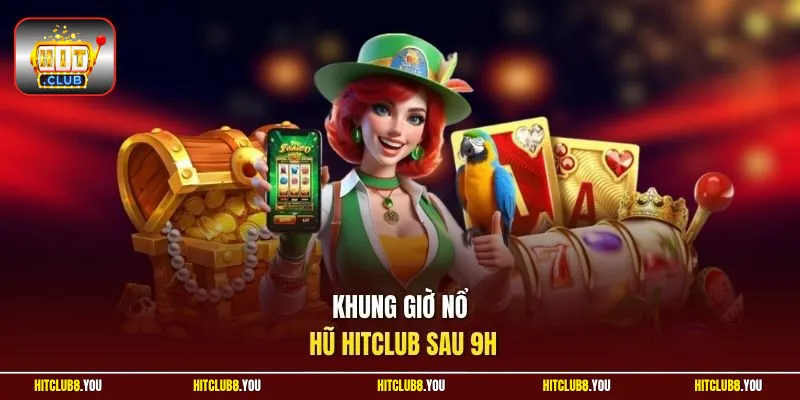 Khung giờ nổ hũ HitClub sau 9h